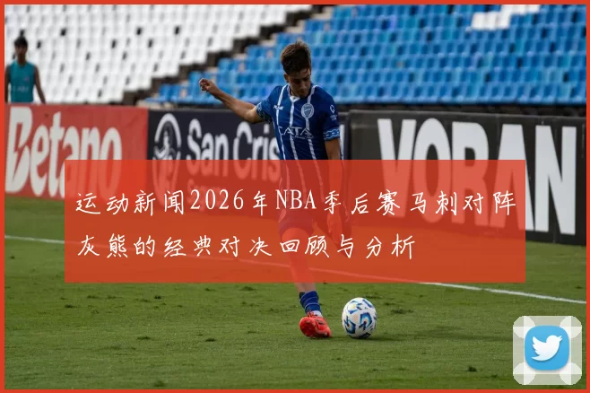 运动新闻2026年NBA季后赛马刺对阵灰熊的经典对决回顾与分析